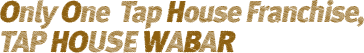 Only One Tap House Franchise, TAP HOUSE WABAR